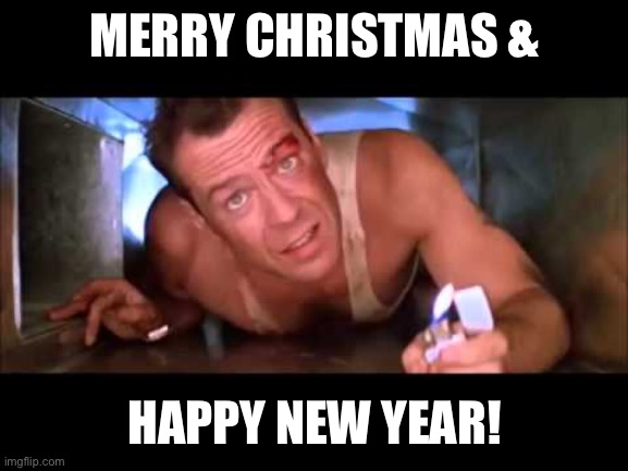 Die Hard | MERRY CHRISTMAS &; HAPPY NEW YEAR! | image tagged in die hard | made w/ Imgflip meme maker