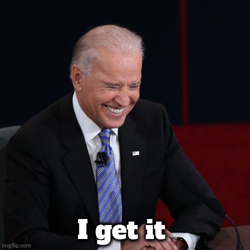 I get it | image tagged in joe biden laughing | made w/ Imgflip meme maker