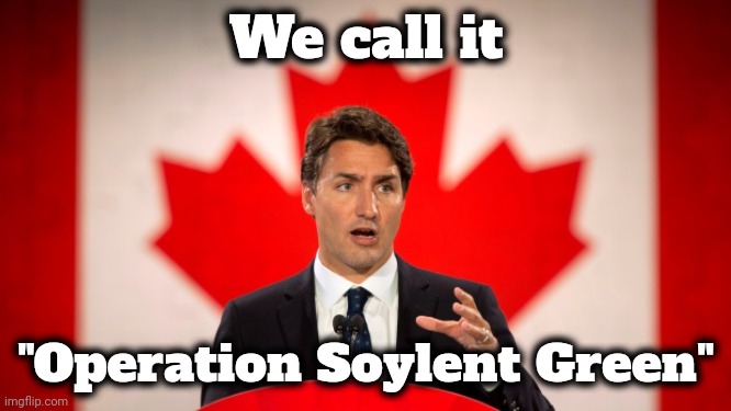 We call it "Operation Soylent Green" | image tagged in justin trudeau | made w/ Imgflip meme maker