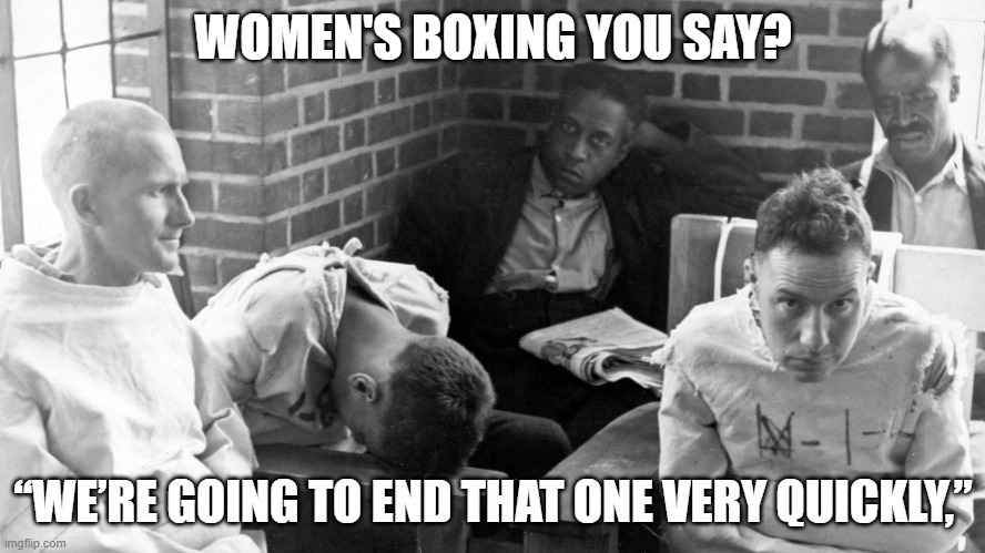 WOMEN'S BOXING YOU SAY? “WE’RE GOING TO END THAT ONE VERY QUICKLY,” | made w/ Imgflip meme maker