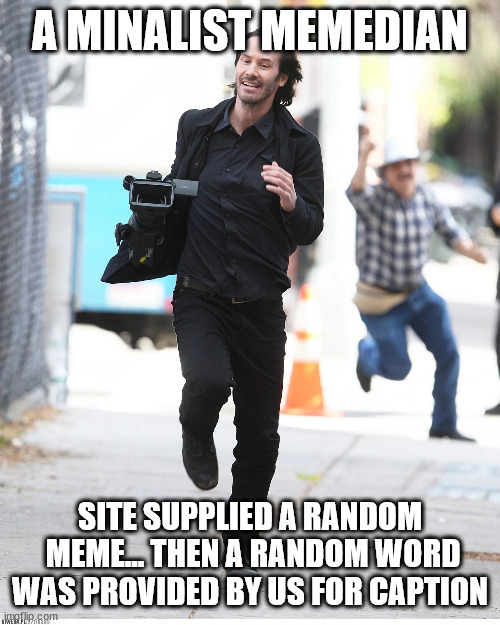 ¦¦¦ | A MINALIST MEMEDIAN SITE SUPPLIED A RANDOM
 MEME... THEN A RANDOM WORD
WAS PROVIDED BY US FOR CAPTION | image tagged in keanu reeves running from paparazzi | made w/ Imgflip meme maker