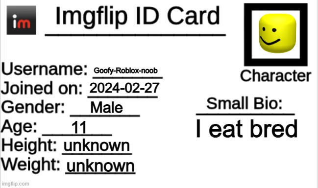 My ID sir | Goofy-Roblox-noob; 2024-02-27; Male; I eat bred; 11; unknown; unknown | image tagged in imgflip id card | made w/ Imgflip meme maker