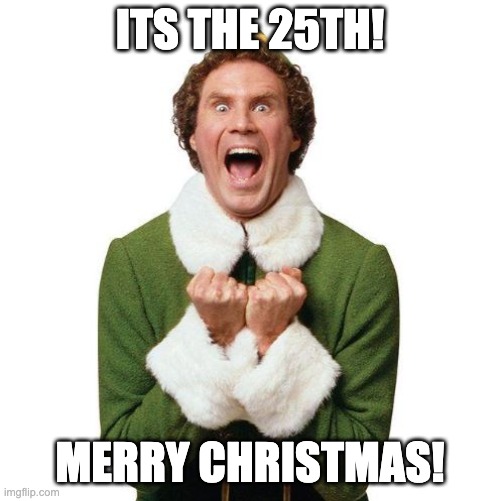 Its CHRISTMAS!!!! | ITS THE 25TH! MERRY CHRISTMAS! | image tagged in buddy the elf,christmas,funny,memes,relatable,santa | made w/ Imgflip meme maker