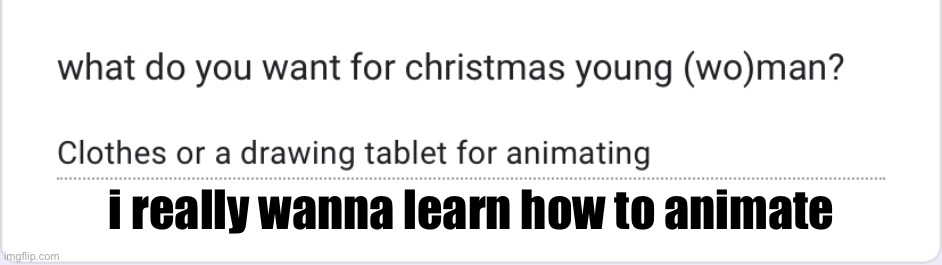 https://forms.gle/PYFCVidZDh76phaD8 | i really wanna learn how to animate | made w/ Imgflip meme maker