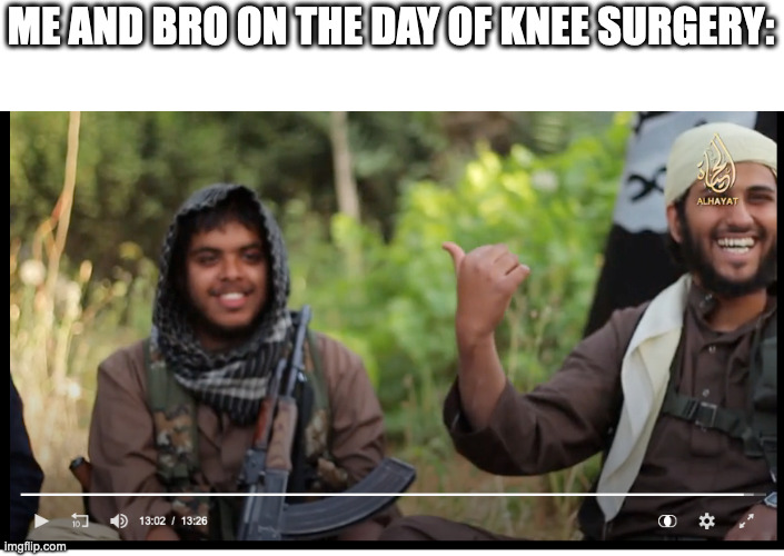 ME AND BRO ON THE DAY OF KNEE SURGERY: | made w/ Imgflip meme maker