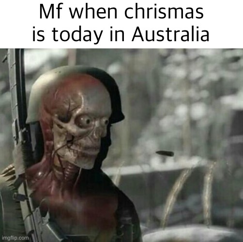 Sniper Elite Headshot | Mf when chrismas is today in Australia | image tagged in sniper elite headshot | made w/ Imgflip meme maker