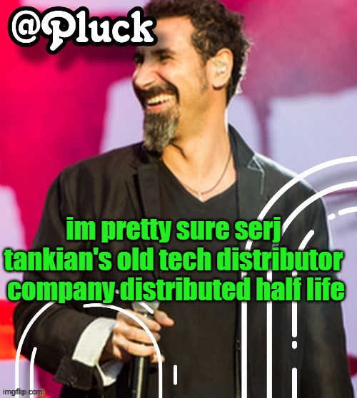 Pluck’s official announcement | im pretty sure serj tankian's old tech distributor  company distributed half life | image tagged in pluck s official announcement | made w/ Imgflip meme maker