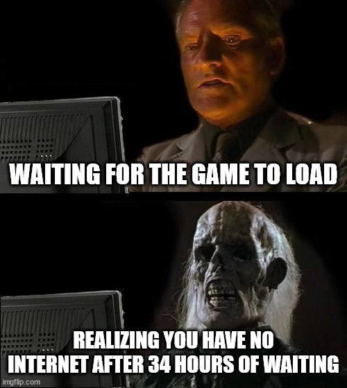 patiencemyfreind | WAITING FOR THE GAME TO LOAD; REALIZING YOU HAVE NO INTERNET AFTER 34 HOURS OF WAITING | image tagged in memes,i'll just wait here,indiana jones,pc gaming | made w/ Imgflip meme maker