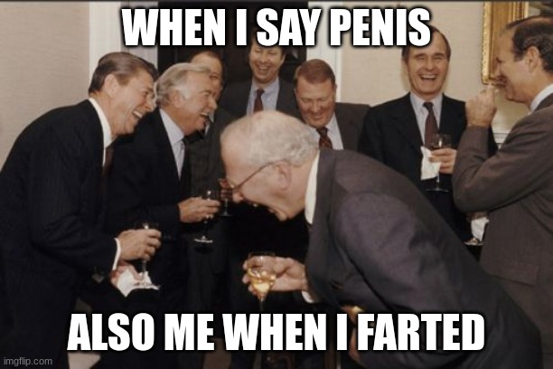 Laughing Men In Suits Meme | WHEN I SAY PENIS; ALSO ME WHEN I FARTED | image tagged in memes,laughing men in suits | made w/ Imgflip meme maker