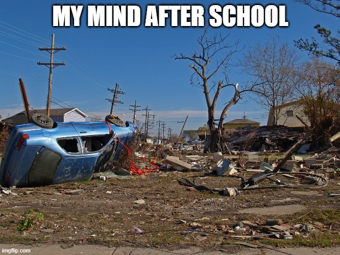 calamity | MY MIND AFTER SCHOOL | image tagged in calamity | made w/ Imgflip meme maker