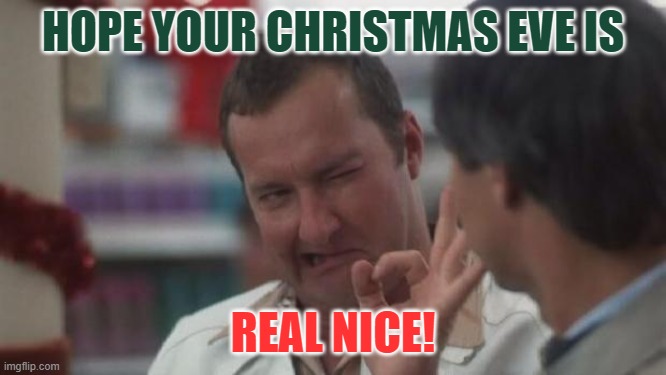 Real Nice - Christmas Vacation | HOPE YOUR CHRISTMAS EVE IS; REAL NICE! | image tagged in real nice - christmas vacation | made w/ Imgflip meme maker