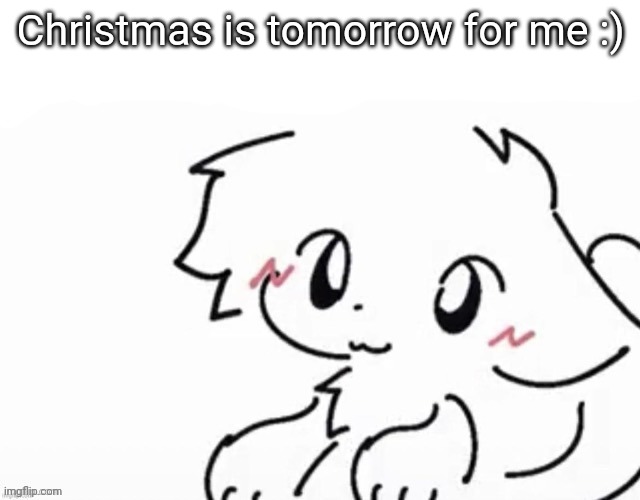 YeY | Christmas is tomorrow for me :) | image tagged in little boykisser | made w/ Imgflip meme maker