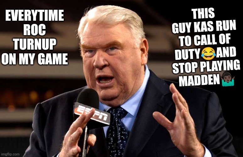 John Madden | THIS GUY KAS RUN TO CALL OF DUTY😂AND STOP PLAYING MADDEN🤷🏿‍♂️; EVERYTIME ROC TURNUP ON MY GAME | image tagged in john madden | made w/ Imgflip meme maker