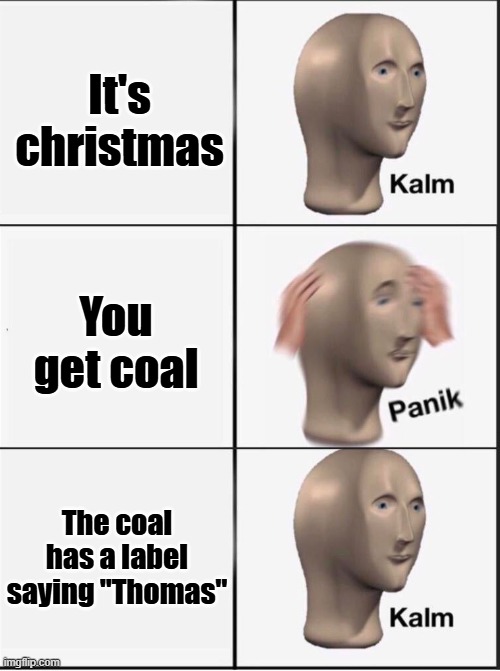 real | It's christmas; You get coal; The coal has a label saying "Thomas" | image tagged in reverse kalm panik | made w/ Imgflip meme maker