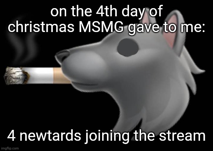 epic fucking wolf smoking a cigar | on the 4th day of christmas MSMG gave to me:; 4 newtards joining the stream | image tagged in epic fucking wolf smoking a cigar | made w/ Imgflip meme maker