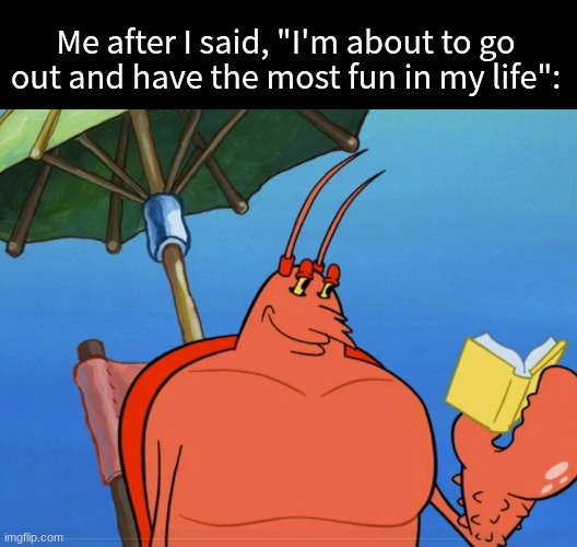 I'm a wild man | Me after I said, "I'm about to go out and have the most fun in my life": | image tagged in memes,funny,spongebob,cartoon | made w/ Imgflip meme maker