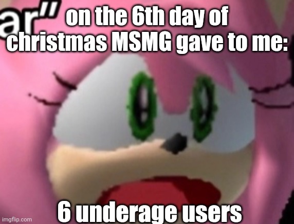 D: | on the 6th day of christmas MSMG gave to me:; 6 underage users | image tagged in d | made w/ Imgflip meme maker