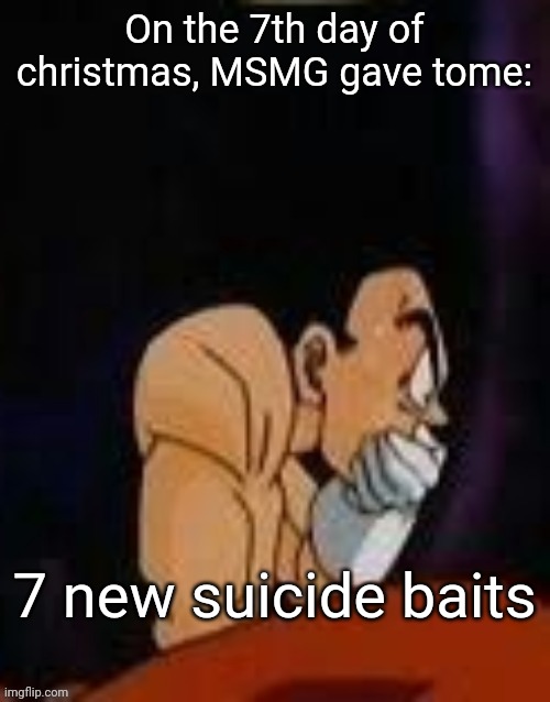 QHARTATRT❗️❗️❗️❗️❗️ | On the 7th day of christmas, MSMG gave tome:; 7 new suicide baits | image tagged in qhartatrt | made w/ Imgflip meme maker