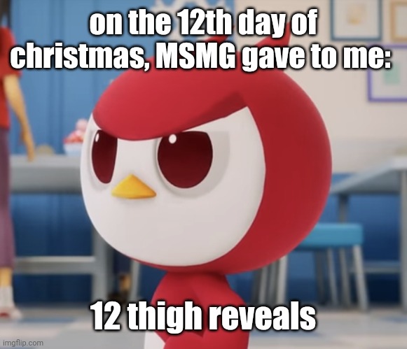 flugburgr | on the 12th day of christmas, MSMG gave to me:; 12 thigh reveals | image tagged in flugburgr | made w/ Imgflip meme maker