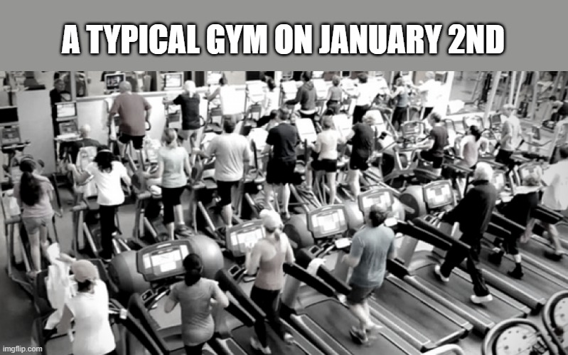 memes by Brad - A typical gym on January 2nd - people working out - | A TYPICAL GYM ON JANUARY 2ND | image tagged in sports,workout,workout excuses,funny,humor,weight lifting | made w/ Imgflip meme maker