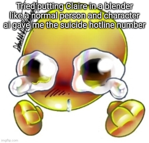 Ggghhhhhghghghhhgh | Tried putting Claire in a blender like a normal person and character ai gave me the suicide hotline number | image tagged in ggghhhhhghghghhhgh | made w/ Imgflip meme maker