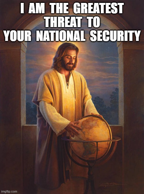 National Security Threat | I  AM  THE  GREATEST  THREAT  TO  YOUR  NATIONAL  SECURITY | image tagged in national security | made w/ Imgflip meme maker
