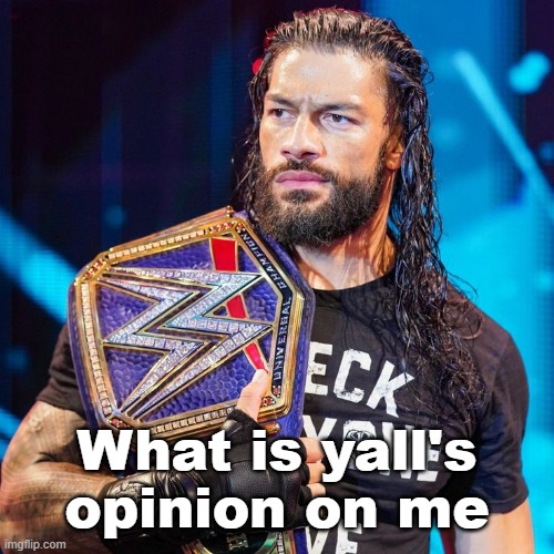 Roman Reigns | What is yall's opinion on me | image tagged in roman reigns | made w/ Imgflip meme maker