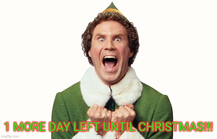 Buddy the elf excited | 1 MORE DAY LEFT UNTIL CHRISTMAS!!! | image tagged in buddy the elf excited | made w/ Imgflip meme maker