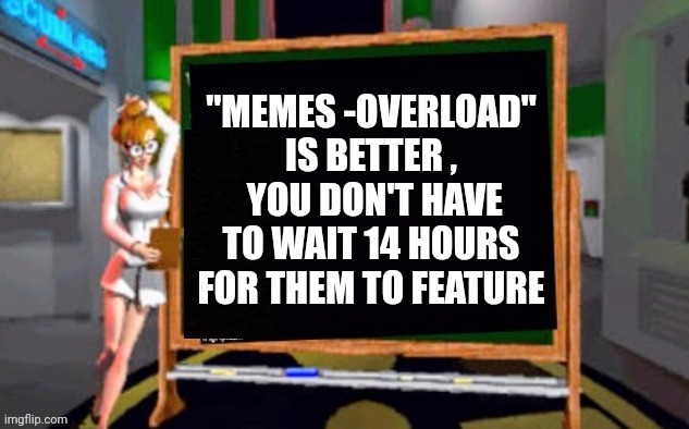 "MEMES -OVERLOAD" IS BETTER ,
 YOU DON'T HAVE TO WAIT 14 HOURS FOR THEM TO FEATURE | image tagged in doctor betty veronica | made w/ Imgflip meme maker