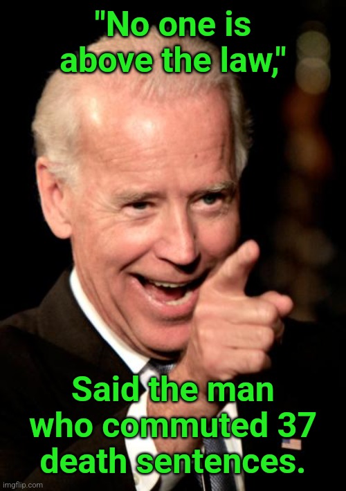 Nothing is beneath the despicable man, except the law | "No one is above the law,"; Said the man who commuted 37 death sentences. | image tagged in memes,smilin biden,i am above the law | made w/ Imgflip meme maker