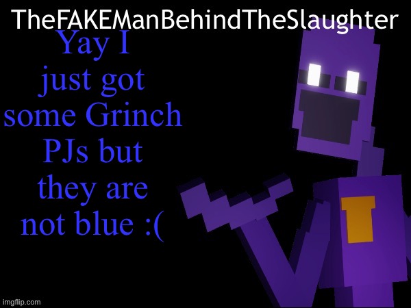 Thefakemanbehindtheslaughter announcement | Yay I just got some Grinch PJs but they are not blue :( | image tagged in thefakemanbehindtheslaughter announcement | made w/ Imgflip meme maker