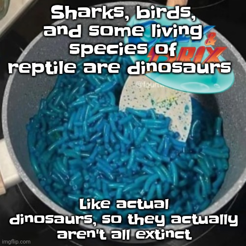 Ozzy & cheese | Sharks, birds, and some living species of reptile are dinosaurs; Like actual dinosaurs, so they actually aren't all extinct | image tagged in ozzy cheese | made w/ Imgflip meme maker