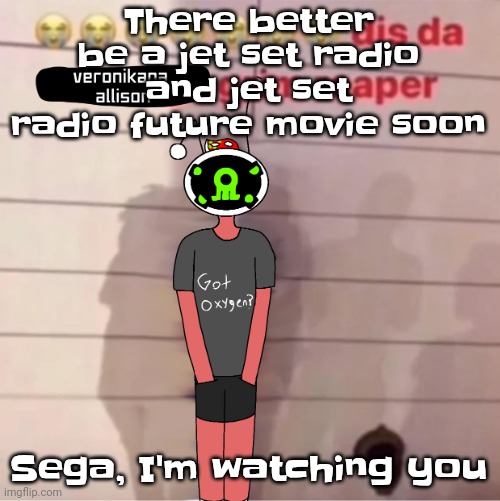 Also, if there's ever a splatoon movie, it better be made by WB and conundrum entertainment | There better be a jet set radio and jet set radio future movie soon; Sega, I'm watching you | image tagged in dis da veronikana allison grim reaper | made w/ Imgflip meme maker