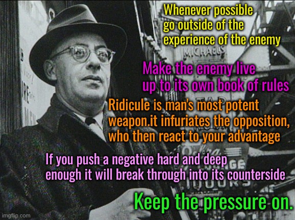 Alinsky | Whenever possible go outside of the experience of the enemy Make the enemy live up to its own book of rules Ridicule is man's most potent we | image tagged in alinsky | made w/ Imgflip meme maker