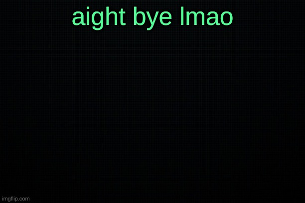 The Black | aight bye lmao | image tagged in the black | made w/ Imgflip meme maker