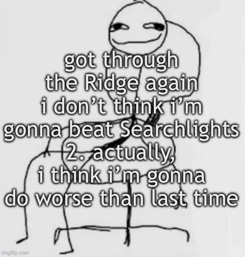 gjggh. mood chair | got through the Ridge again
i don’t think i’m gonna beat Searchlights 2. actually, i think i’m gonna do worse than last time | image tagged in gjggh mood chair | made w/ Imgflip meme maker