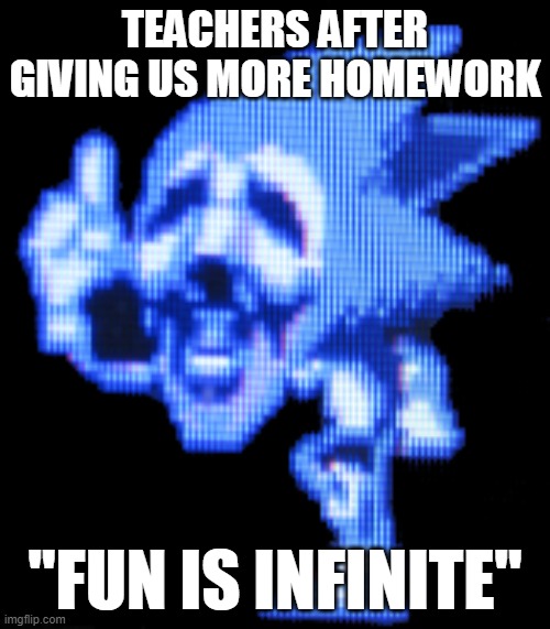 Fun is infinite | TEACHERS AFTER GIVING US MORE HOMEWORK; "FUN IS INFINITE" | image tagged in fun is infinite,sonic cd,nooo | made w/ Imgflip meme maker