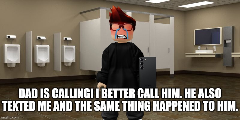 The same thing happened to MC's dad so he had to call his son. | DAD IS CALLING! I BETTER CALL HIM. HE ALSO TEXTED ME AND THE SAME THING HAPPENED TO HIM. | image tagged in restroom,mc,call,cribmart,incident,father | made w/ Imgflip meme maker