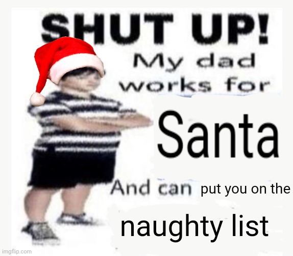 santa | put you on the; naughty list | image tagged in my dad works for | made w/ Imgflip meme maker