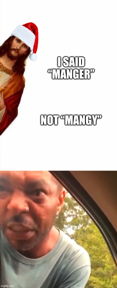 I SAID “MANGER”; NOT “MANGY” | image tagged in jesus watcha doin | made w/ Imgflip meme maker