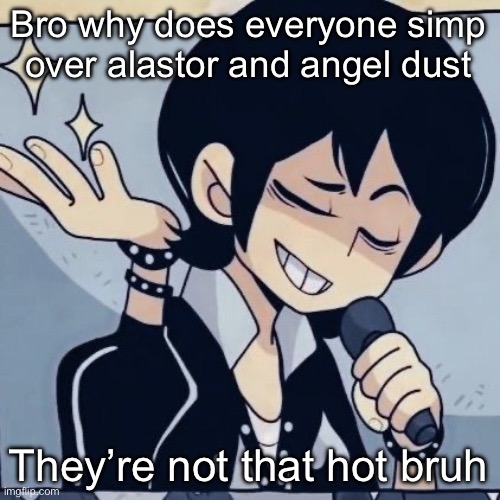 Vox and el moth man (IM SORRY) are better | Bro why does everyone simp over alastor and angel dust; They’re not that hot bruh | image tagged in tophamhatkyo just sayin | made w/ Imgflip meme maker