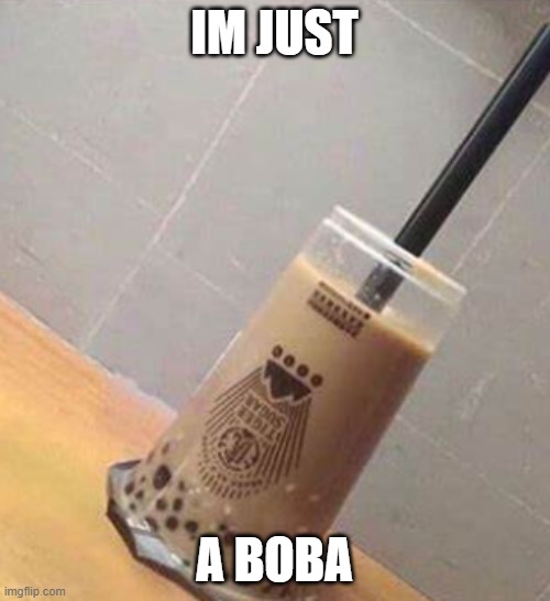 IM JUST A BOBA | made w/ Imgflip meme maker