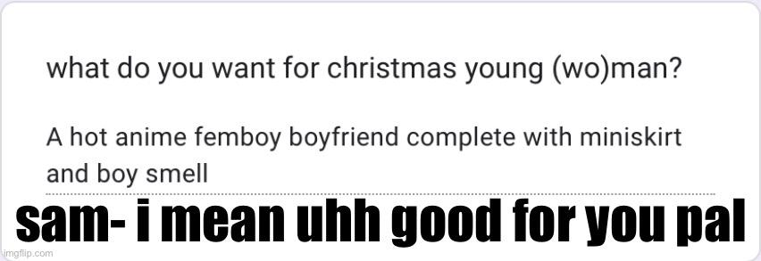 do NOT read the story this person left in the response | sam- i mean uhh good for you pal | made w/ Imgflip meme maker