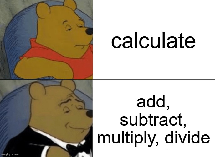 calculations | calculate; add, subtract, multiply, divide | image tagged in memes,tuxedo winnie the pooh | made w/ Imgflip meme maker