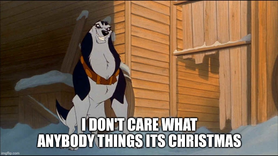 I Don't Care What AnyBody Things Its Christmas | I DON'T CARE WHAT ANYBODY THINGS ITS CHRISTMAS | image tagged in steele,universal studios,christmas,balto,jim cummings | made w/ Imgflip meme maker