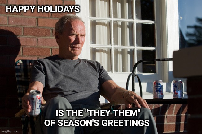 Merry Christmas | HAPPY HOLIDAYS; IS THE "THEY THEM" OF SEASON'S GREETINGS | image tagged in clint eastwood,pronouns,merry christmas | made w/ Imgflip meme maker