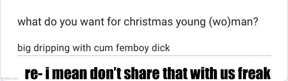 I’M OUTTA RESPONSES!!! https://forms.gle/PYFCVidZDh76phaD8 | re- i mean don’t share that with us freak | made w/ Imgflip meme maker