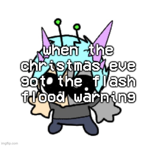 adrenaline shot but hes a silly goober | when the christmas eve got the flash flood warning | image tagged in adrenaline shot but hes a silly goober | made w/ Imgflip meme maker