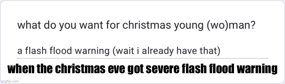 when the christmas eve got severe flash flood warning | made w/ Imgflip meme maker