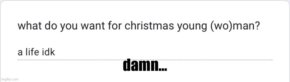 out of responses again fill it out https://forms.gle/PYFCVidZDh76phaD8 | damn… | made w/ Imgflip meme maker